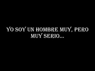 Yo soy un hombre muy, pero muy serio… 