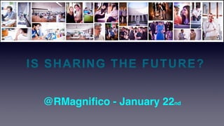 IS SHARING THE FUTURE?
@RMagniﬁco - January 22nd
 