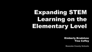 Expanding STEM Learning on
the Elementary Level
Kimberly Bradshaw
Tina Coffey
Oak Grove Elementary
Roanoke County Schools
 