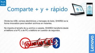 4
Comparte + y + rápido
Olvida los USB, correos electrónicos y mensajes de texto, SHAREit es la
forma innovadora para transferir archivos en instantes.
No importa el tamaño de su archivo o carpeta, SHAREit transferirá desde
el teléfono a la PC o de PC a teléfono en cuestión de segundos.
 
