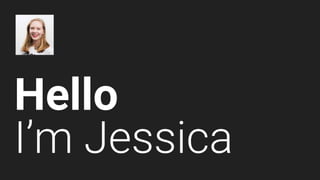 Hello
I’m Jessica
 