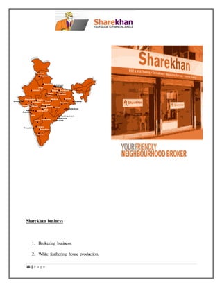 16 | P a g e
Sharekhan business
1. Brokering business.
2. White feathering house production.
 