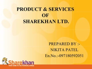 PRODUCT & SERVICES
       OF
  SHAREKHAN LTD.



          PREPARED BY :-
           NIKITA PATEL
        En.No.:-097180592051
                               1
 