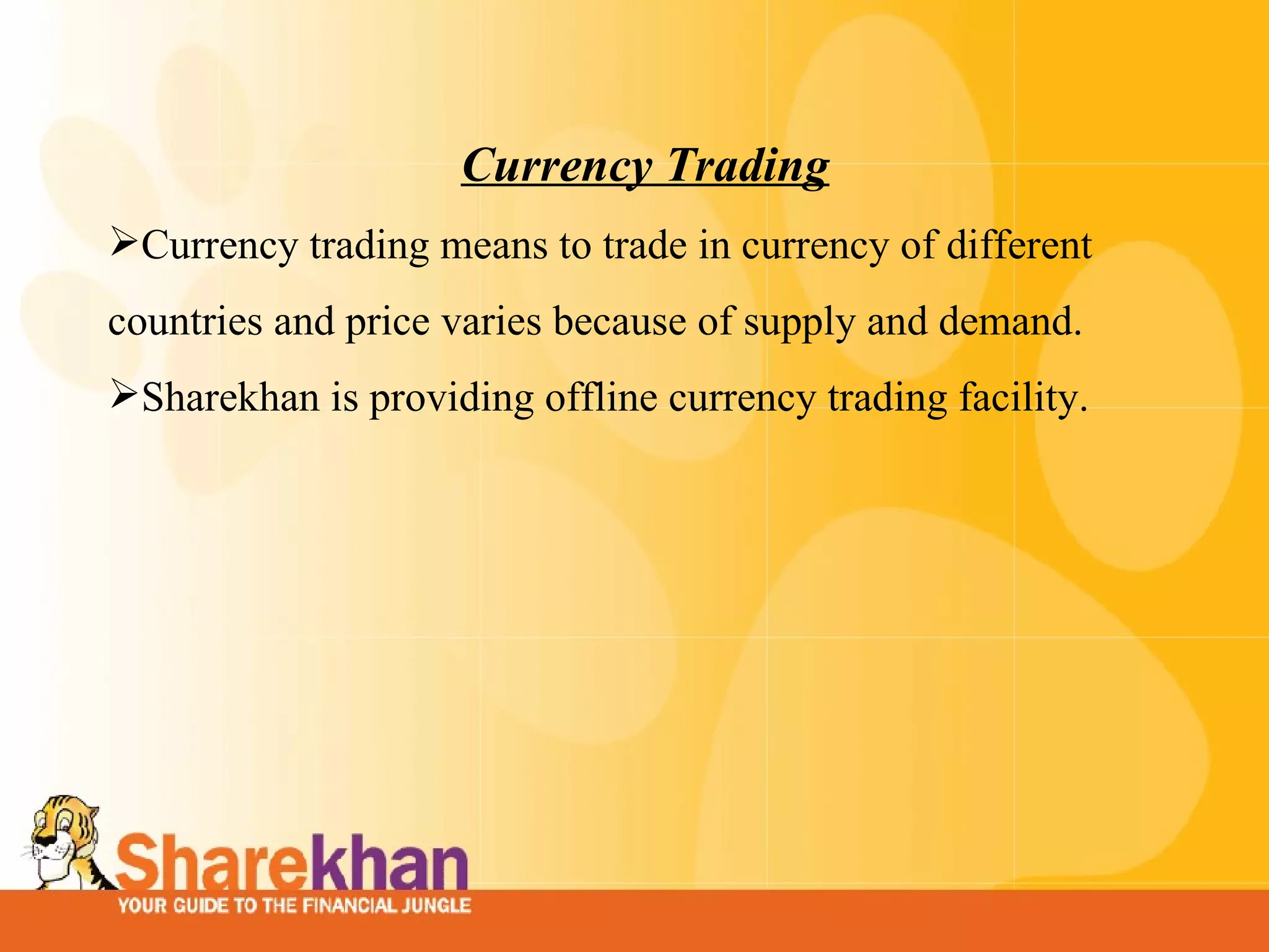 Currency Trading Currency trading means to trade in currency of different countries and price varies because of supply and demand. Sharekhan is providing offline currency trading facility. 