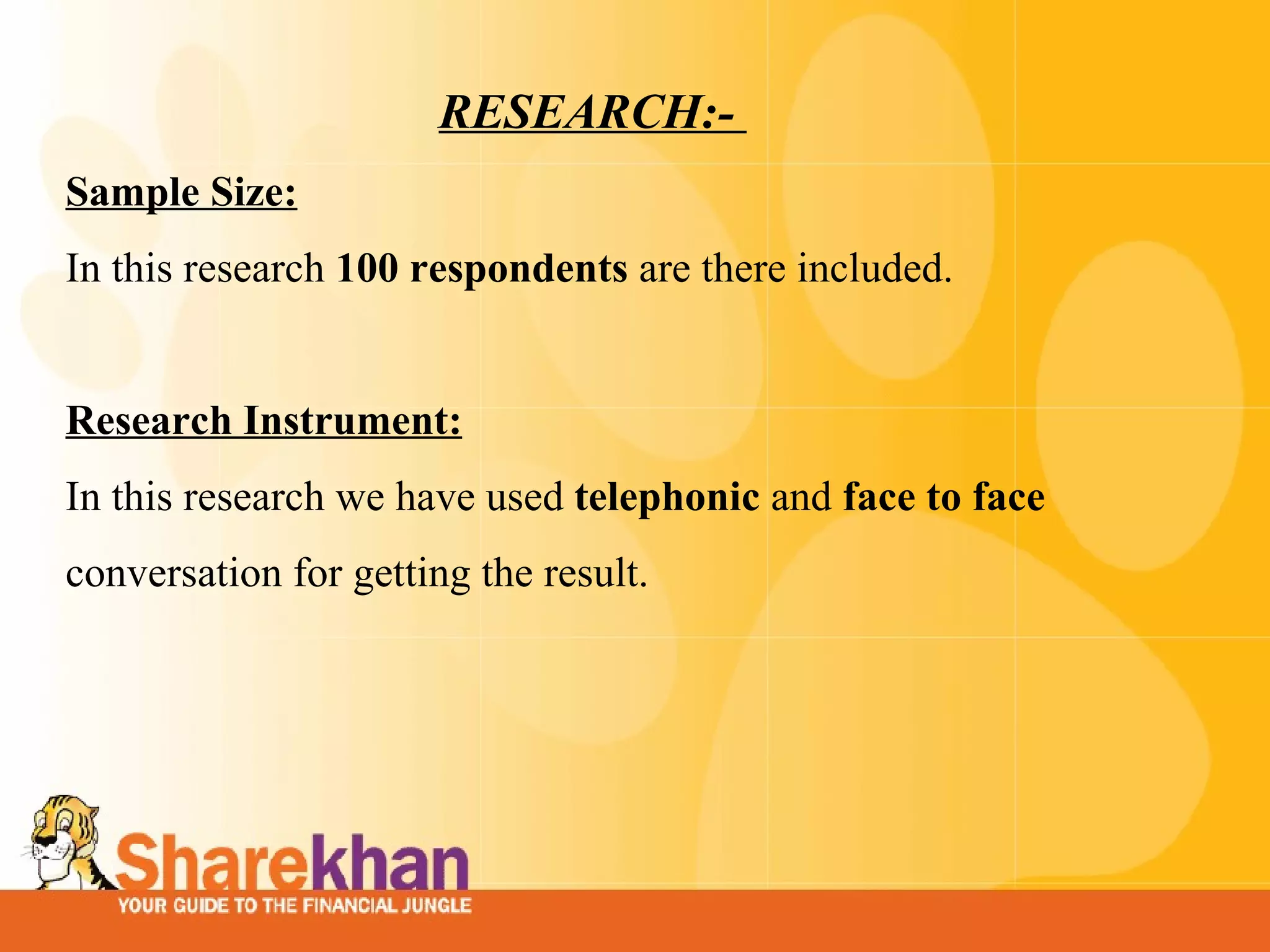 RESEARCH:-  Sample Size: In this research  100 respondents  are there included.    Research Instrument: In this research we have used  telephonic  and  face to face  conversation for getting the result.   