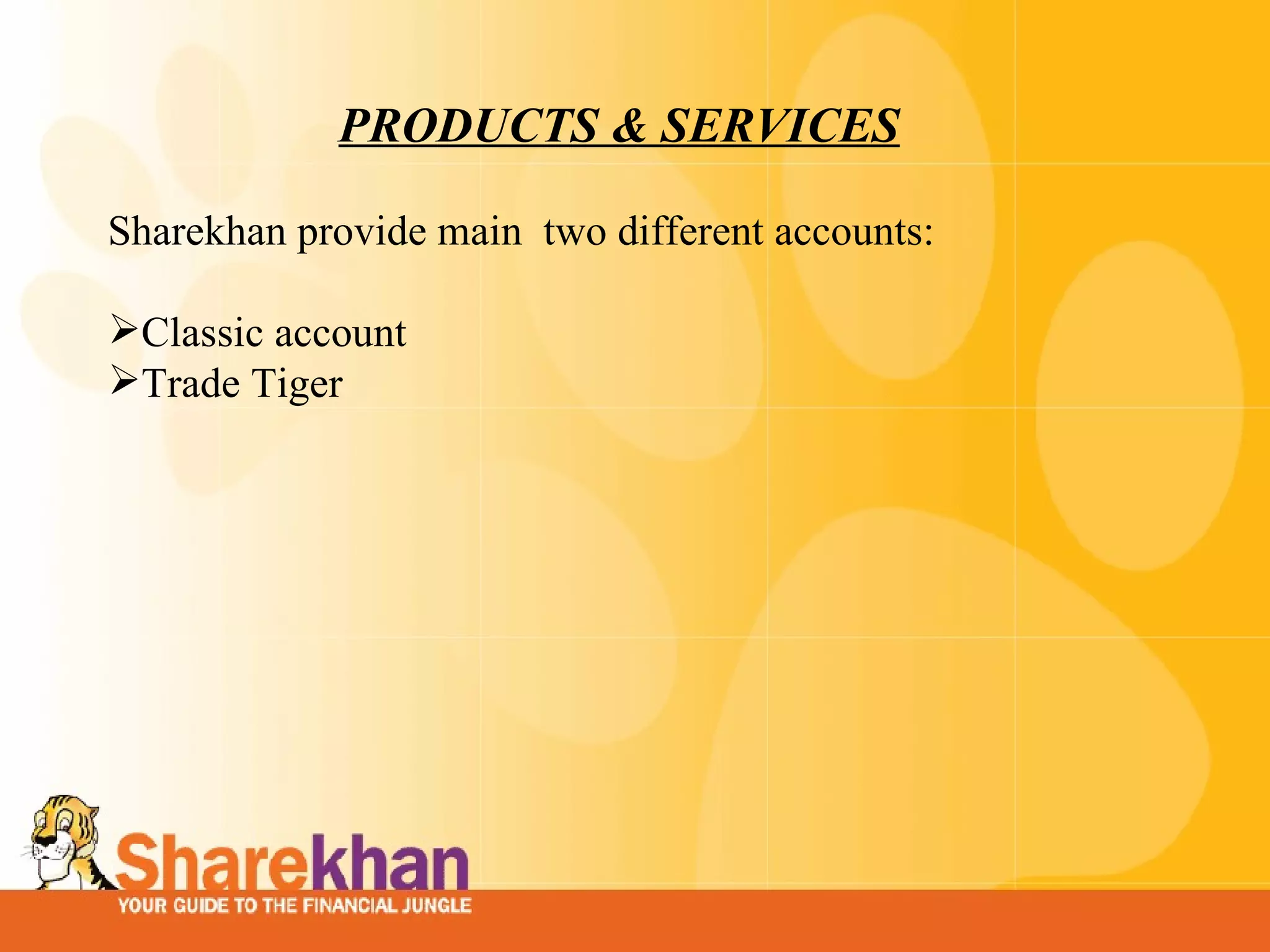 PRODUCTS & SERVICES Sharekhan provide main  two different accounts:   Classic account Trade Tiger           