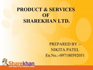 PRODUCT & SERVICES  OF  SHAREKHAN LTD. PREPARED BY  :- NIKITA PATEL En.No.:-097180592051 