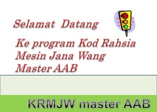 SelamatDatang Ke program KodRahsiaMesin Jana Wang Master AAB       KRMJW master AAB 