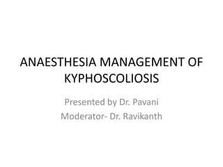 ANAESTHESIA MANAGEMENT OF
KYPHOSCOLIOSIS
Presented by Dr. Pavani
Moderator- Dr. Ravikanth
 