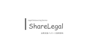 ShareLegal
法務支援パッケージ説明資料
Legal Outsourcing Service
 