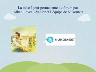 La mise à jour permanente du forum par
Alban Leveau-Vallier et l’équipe de Nukomeet
 