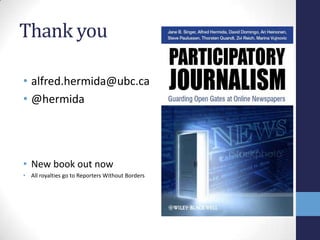 Thank you

• alfred.hermida@ubc.ca
• @hermida




• New book out now
• All royalties go to Reporters Without Borders
 