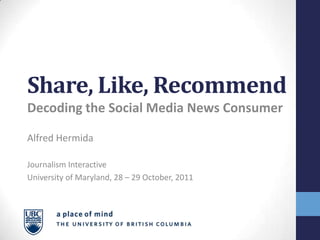 Share, Like, Recommend
Decoding the Social Media News Consumer

Alfred Hermida

Journalism Interactive
University of Maryland, 28 – 29 October, 2011
 