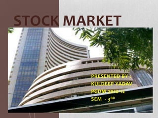 STOCK MARKET


        PRESENTED BY :
        KULDEEP YADAV
        PGDM 2010-12
        SEM - 3 RD
 