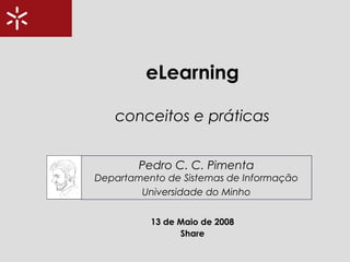 eLearning
13 de Maio de 2008
Share
conceitos e práticas
Pedro C. C. Pimenta
Departamento de Sistemas de Informação
Universidade do Minho
 