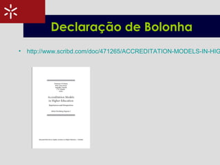 Declaração de Bolonha
• http://www.scribd.com/doc/471265/ACCREDITATION-MODELS-IN-HIG
 