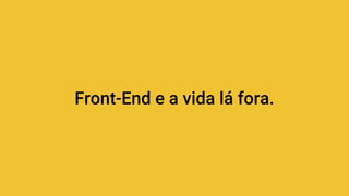 Front-End e a vida lá fora.
 