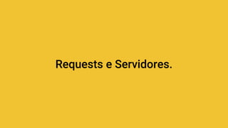 Requests e Servidores.
 