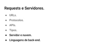 Requests e Servidores.
● URLs.
● Protocolos.
● APIs.
● Tipos.
● Servidor e nuvem.
● Linguagens de back-end.
 