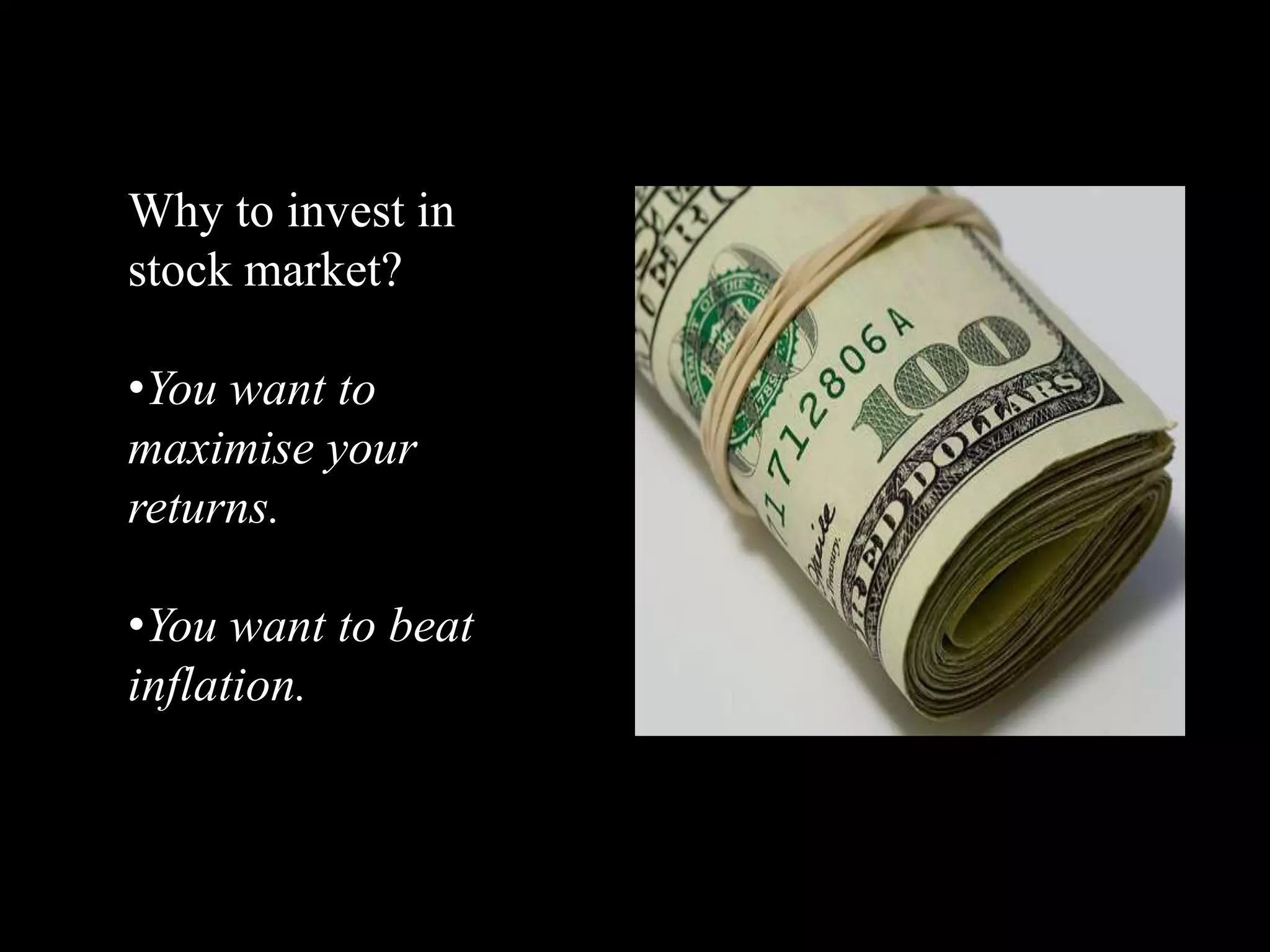 Why to invest in
stock market?
•You want to
maximise your
returns.
•You want to beat
inflation.
 