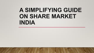 A SIMPLIFYING GUIDE
ON SHARE MARKET
INDIA
 
