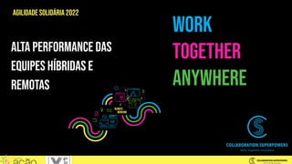 Create A Team Agreement
Work
Together
Anywhere
Alta performance das
equipes híbridas e
remotas
Agilidade solidária 2022
 