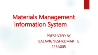 Materials Management
Information System
PRESENTED BY
BALAVIGNESHKUMAR E
22BA005
 