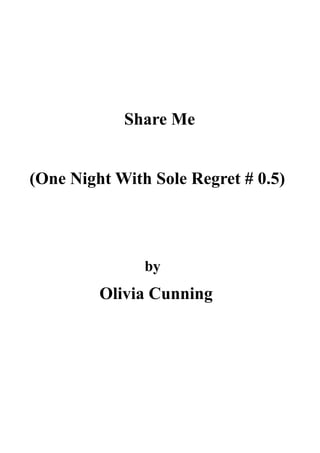 Share Me
(One Night With Sole Regret # 0.5)
by
Olivia Cunning
 