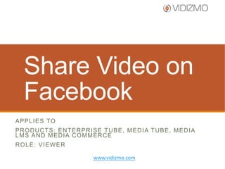 Share Video on
Facebook
A P P L I E S TO
PRODUCTS: ENTERPRISE TUBE, MEDIA TUBE, MEDIA
LMS AND MEDIA COMMERCE
ROLE: VIEWER
www.vidizmo.com

 