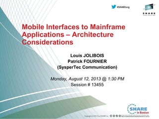 Mobile Interfaces to Mainframe
Applications – Architecture
Considerations
Louis JOLIBOIS
Patrick FOURNIER
(SysperTec Communication)
Monday, August 12, 2013 @ 1:30 PM
Session # 13455
 