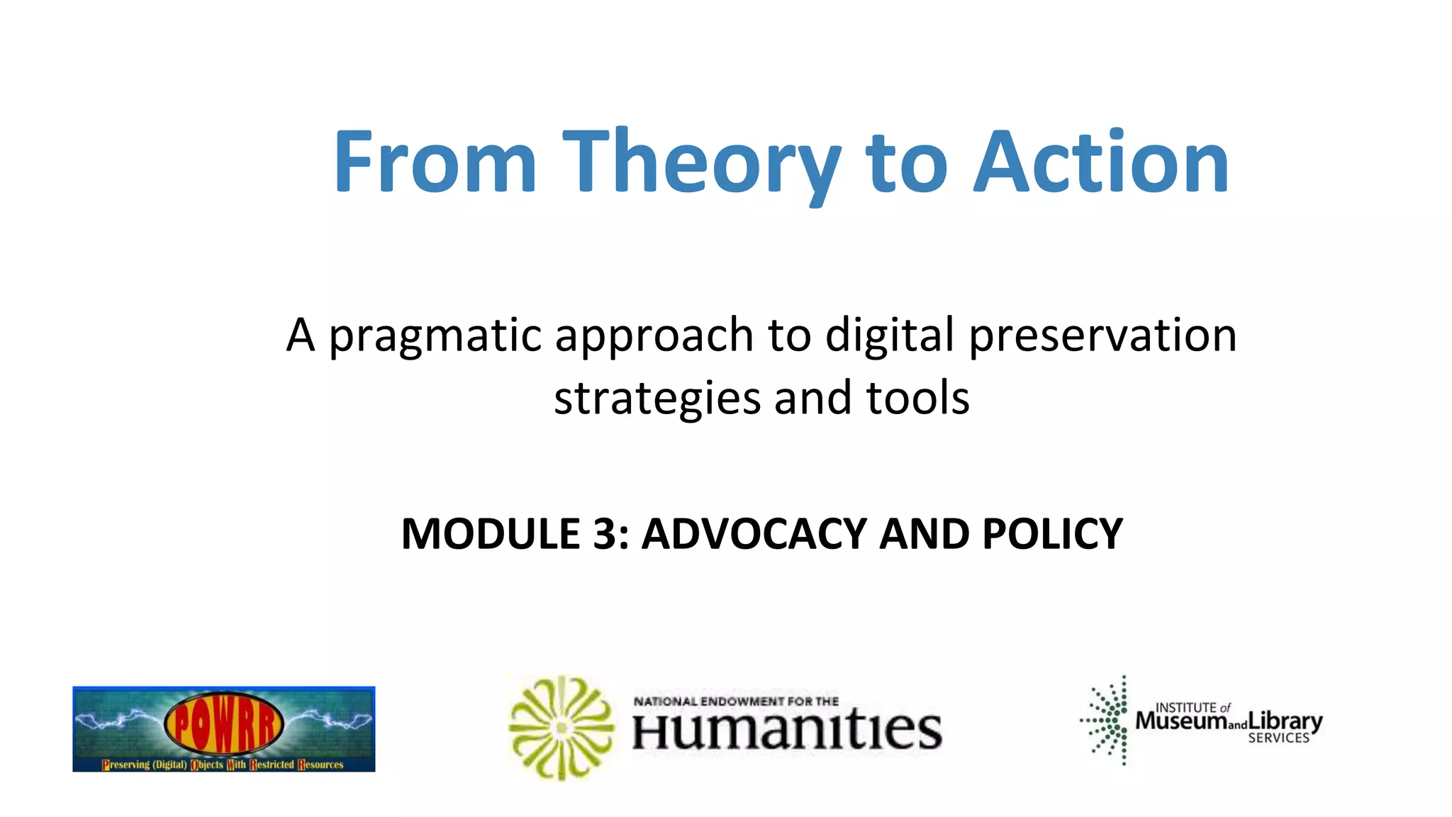 From Theory to Action
A pragmatic approach to digital preservation
strategies and tools
MODULE 3: ADVOCACY AND POLICY
 