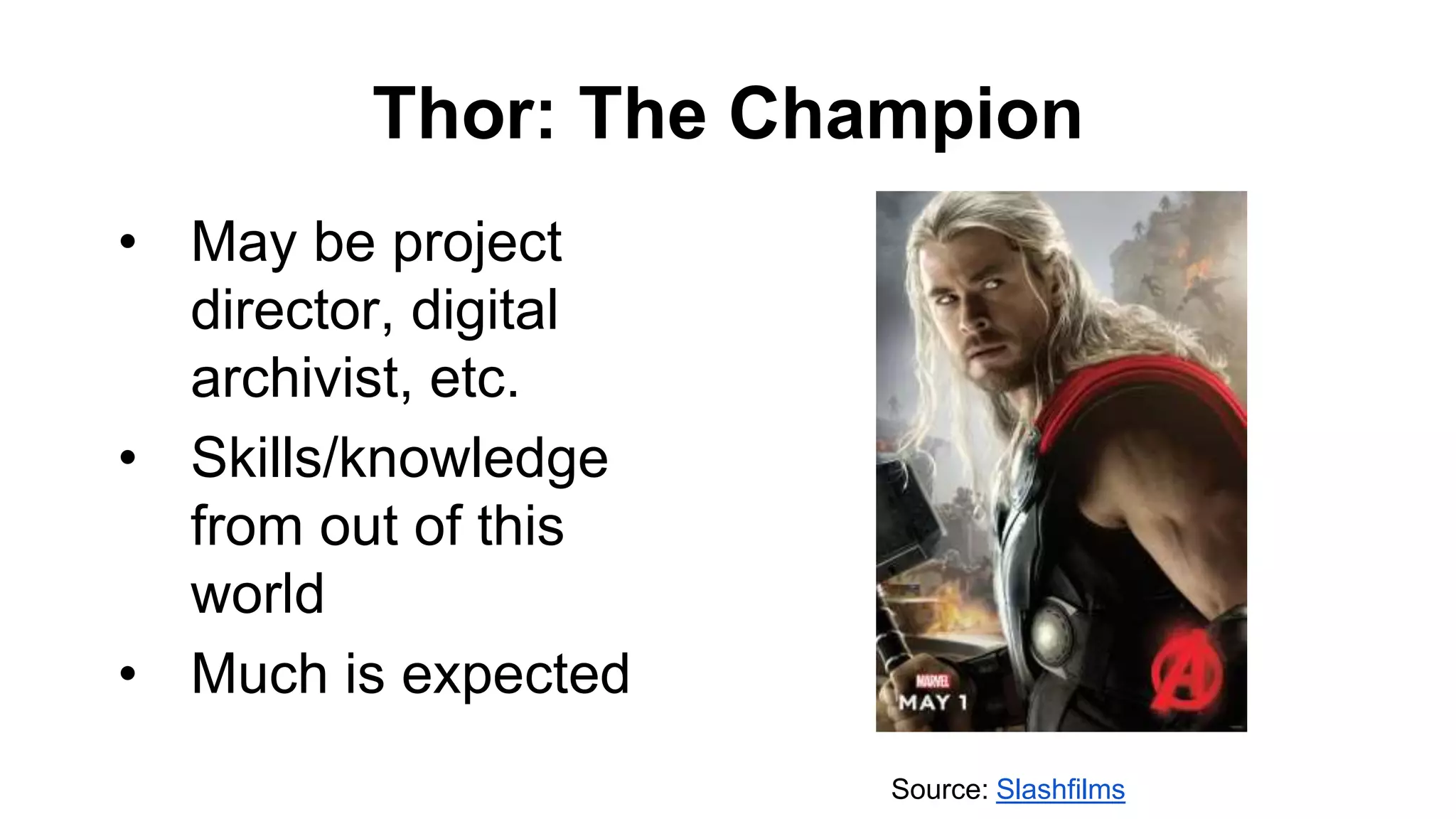 Thor: The Champion
• May be project
director, digital
archivist, etc.
• Skills/knowledge
from out of this
world
• Much is expected
Source: Slashfilms
 