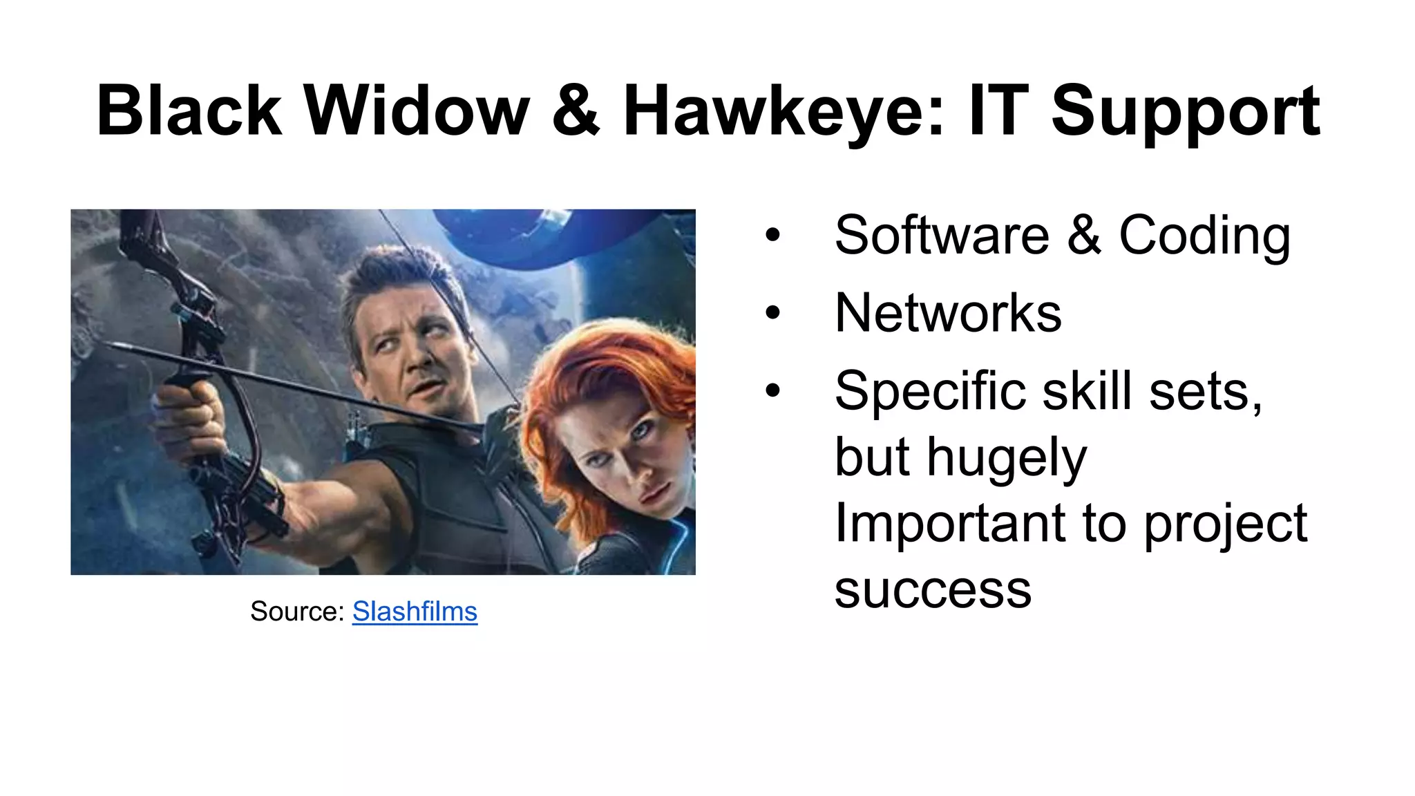 Black Widow & Hawkeye: IT Support
• Software & Coding
• Networks
• Specific skill sets,
but hugely
Important to project
successSource: Slashfilms
 