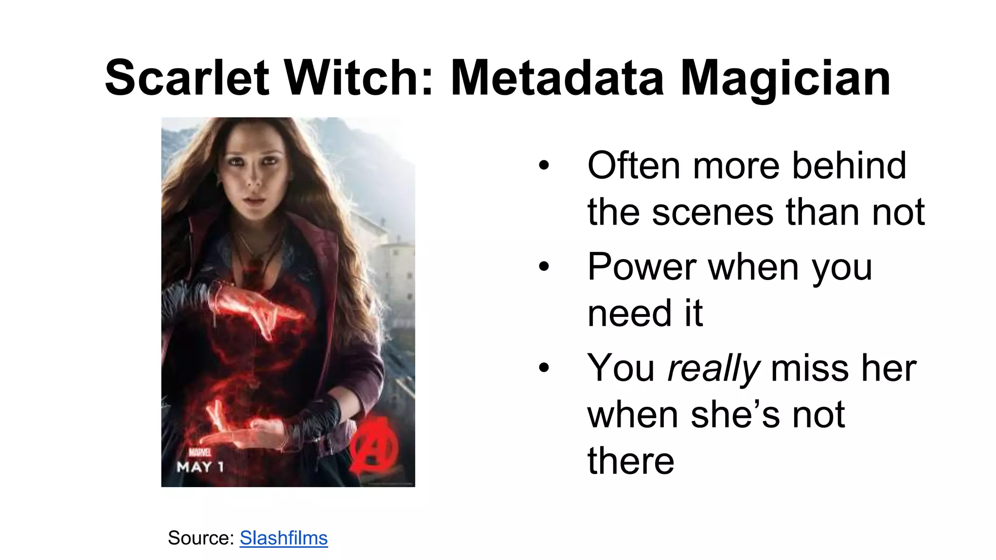 Scarlet Witch: Metadata Magician
• Often more behind
the scenes than not
• Power when you
need it
• You really miss her
when she’s not
there
Source: Slashfilms
 