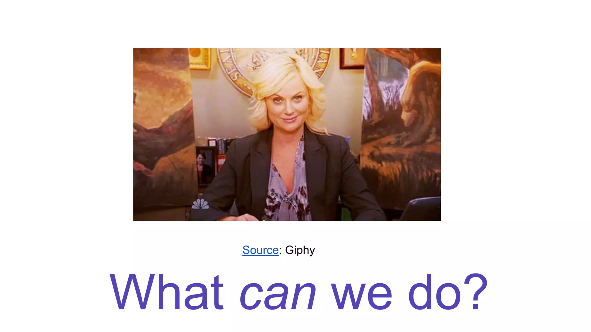 What can we do?
Source: Giphy
 