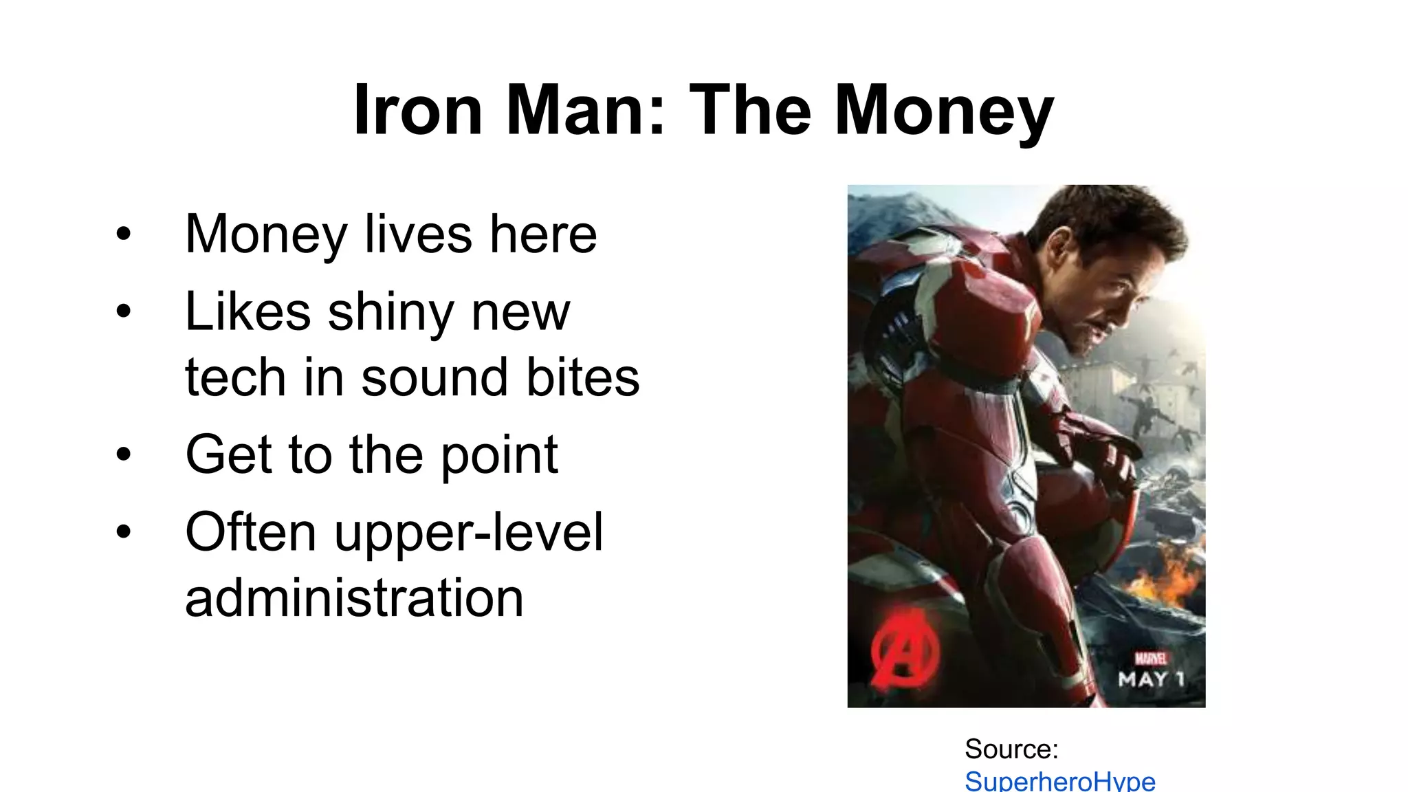 Iron Man: The Money
• Money lives here
• Likes shiny new
tech in sound bites
• Get to the point
• Often upper-level
administration
Source:
SuperheroHype
 