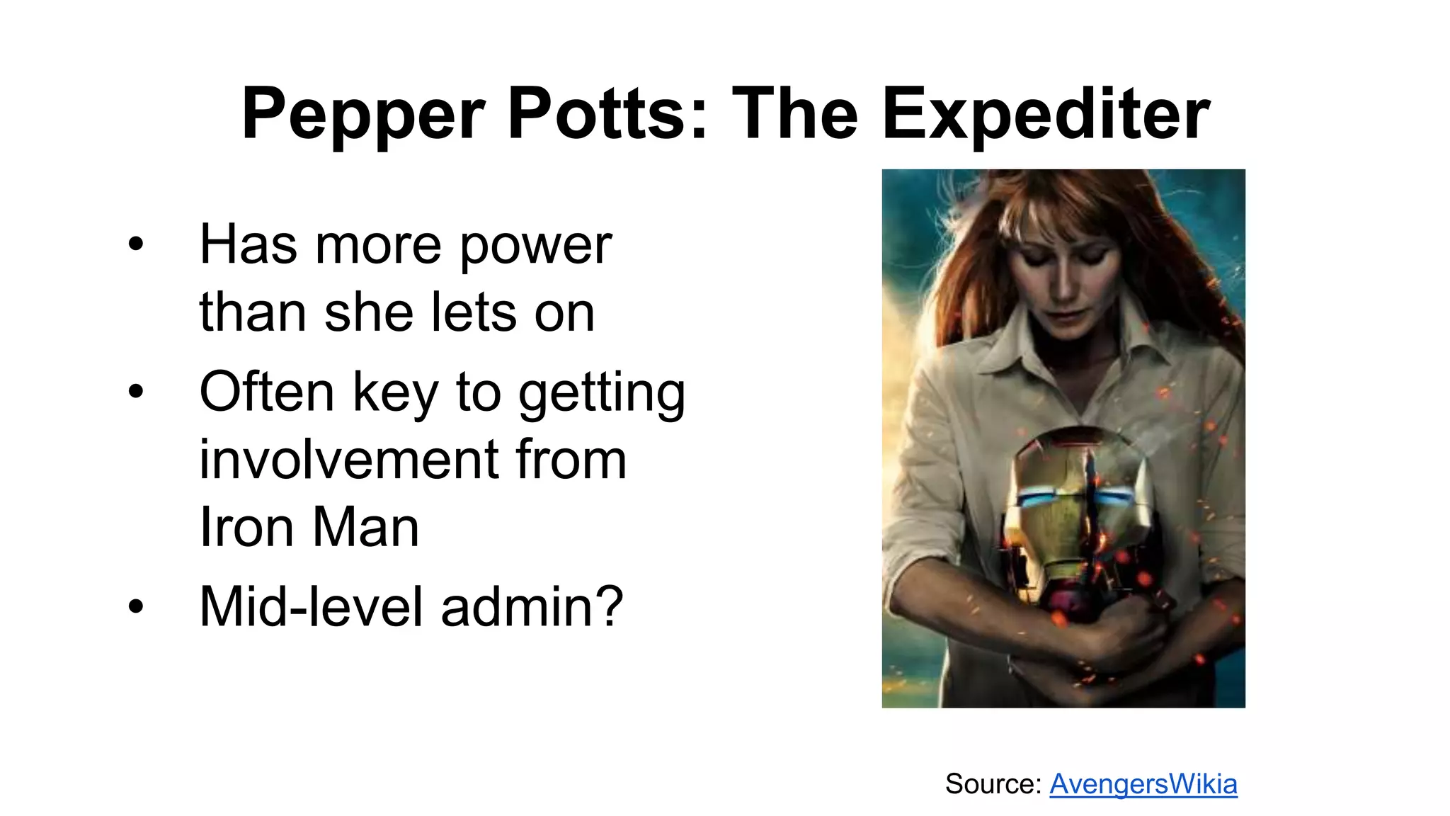 Pepper Potts: The Expediter
• Has more power
than she lets on
• Often key to getting
involvement from
Iron Man
• Mid-level admin?
Source: AvengersWikia
 