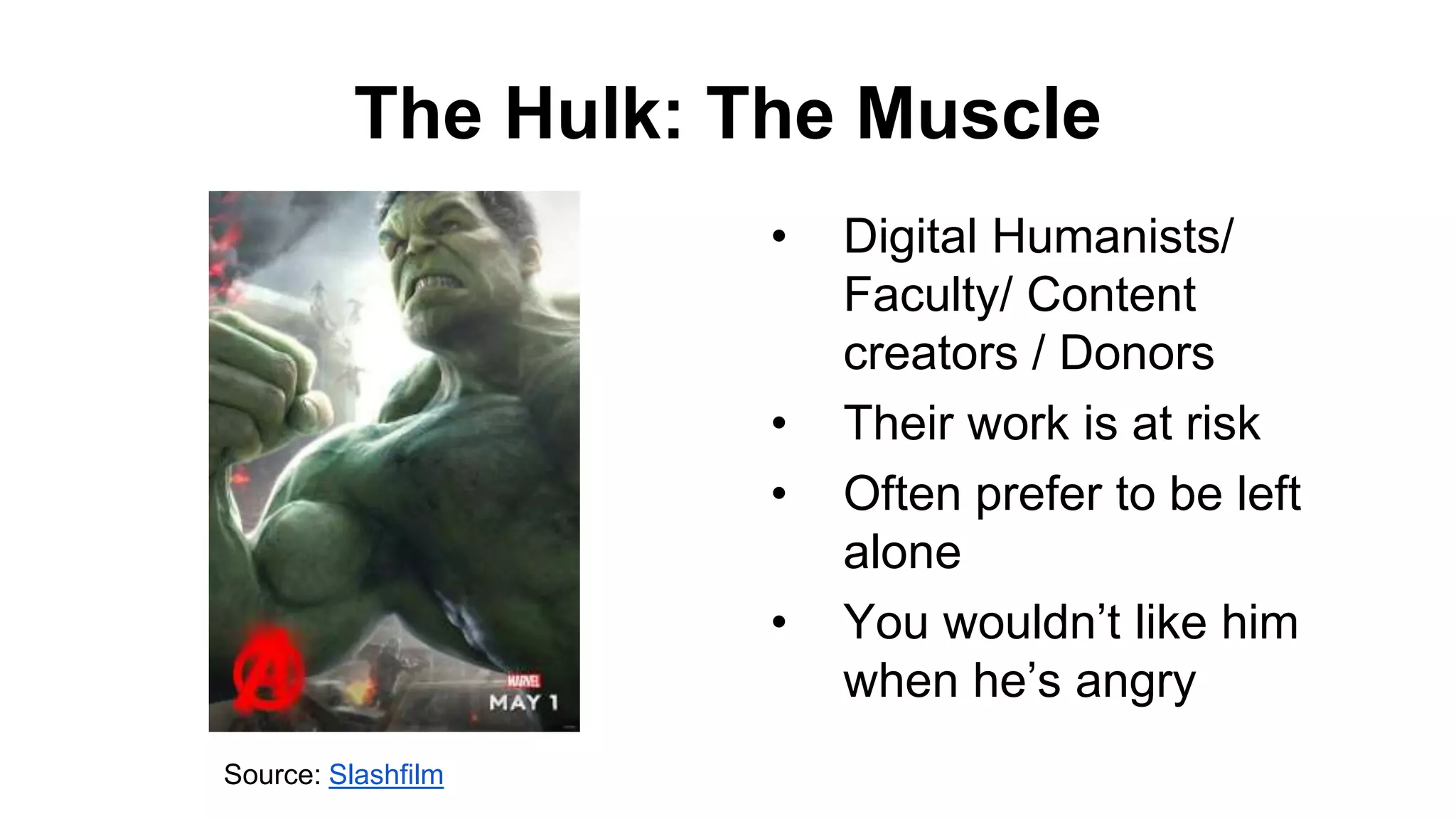 The Hulk: The Muscle
• Digital Humanists/
Faculty/ Content
creators / Donors
• Their work is at risk
• Often prefer to be left
alone
• You wouldn’t like him
when he’s angry
Source: Slashfilm
 
