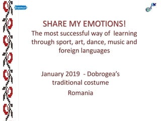 SHARE MY EMOTIONS!
The most successful way of learning
through sport, art, dance, music and
foreign languages
January 2019 - Dobrogea’s
traditional costume
Romania
 