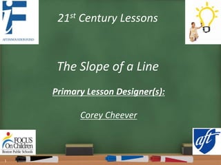 21st Century Lessons
The Slope of a Line
Primary Lesson Designer(s):
Corey Cheever
1
 