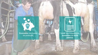 Economia nos custos
de produção.
Livre dos inesperados
aumentos da tarifa
elétrica.
 