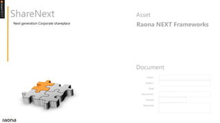 ShareNext                              Asset
Next generation Corporate shareplace
                                       Raona NEXT Frameworks




                                       Document
                                           Client :

                                          Author :

                                             Date :

                                        Document :

                                          Version :

                                         Keywords :
 