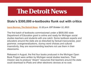 @txtbks | #oer16
State’s $300,000 e-textbooks flunk out with critics
Laura Berman, The Detroit News 11:32 p.m. EDT October...