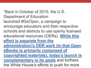 @txtbks | #oer16
“Back in October of 2015, the U.S.
Department of Education
launched #GoOpen, a campaign to
encourage educ...