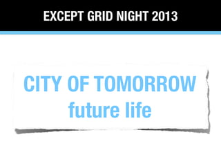 EXCEPT GRID NIGHT 2013

CITY OF TOMORROW
future life

 