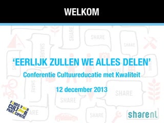 WELKOM

‘EERLIJK ZULLEN WE ALLES DELEN’
Conferentie Cultuureducatie met Kwaliteit
12 december 2013

 