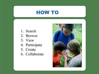 HOW TO <ul><li>Search </li></ul><ul><li>Browse </li></ul><ul><li>View  </li></ul><ul><li>Participate </li></ul><ul><li>Cre...