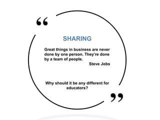 SHARING
Great things in business are never
done by one person. They’re done
by a team of people.
Steve Jobs
Why should it ...