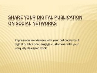 SHARE YOUR DIGITAL PUBLICATION
ON SOCIAL NETWORKS
Impress online viewers with your delicately built
digital publication; engage customers with your
uniquely designed book.
 