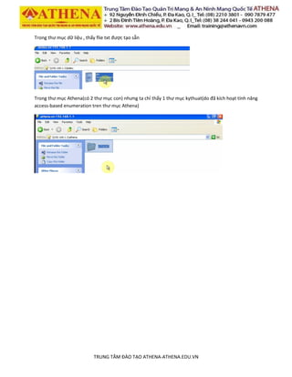 TRUNG TÂM ĐÀO TẠO ATHENA-ATHENA.EDU.VN
Trong thư mục dữ liệu , thấy flie txt được tạo sẵn
Trong thư mục Athena(có 2 thư mục con) nhưng ta chỉ thấy 1 thư mục kythuat(do đã kích hoạt tính năng
access-based enumeration tren thư mục Athena)
 